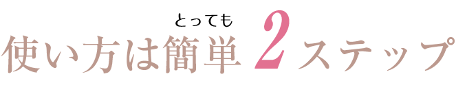 使い方は簡単2STEP
